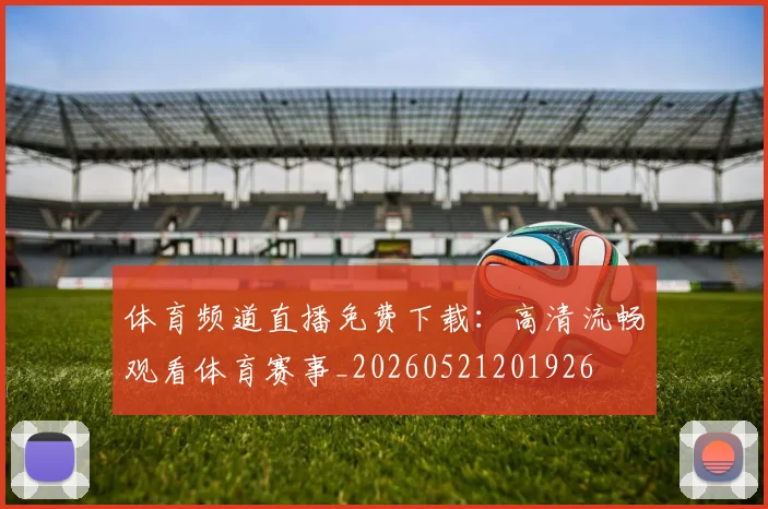 体育频道直播免费下载：高清流畅观看体育赛事_20260521201926