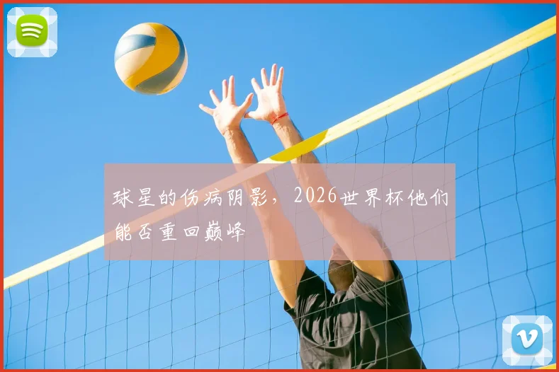 球星的伤病阴影，2026世界杯他们能否重回巅峰