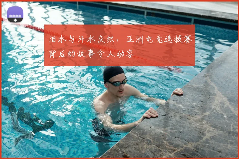 泪水与汗水交织,亚洲电竞选拔赛背后的故事令人动容