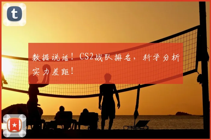 数据说话！CS2战队排名，科学分析实力差距！