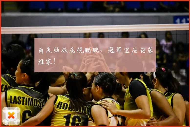 南美劲旅虎视眈眈，冠军宝座花落谁家！