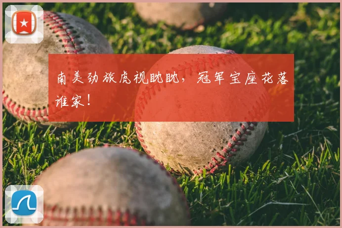 南美劲旅虎视眈眈，冠军宝座花落谁家！