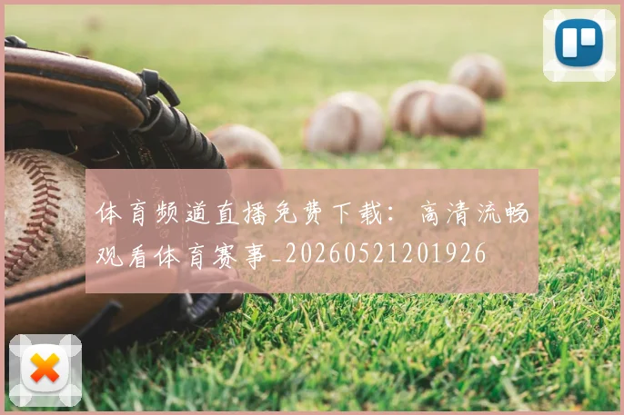 体育频道直播免费下载:高清流畅观看体育赛事_20260521201926
